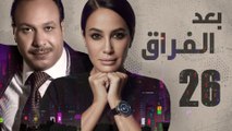 Episode 26 - Baad Al Forak Series | الحلقة السادسة و العشرون- مسلسل بعد الفراق