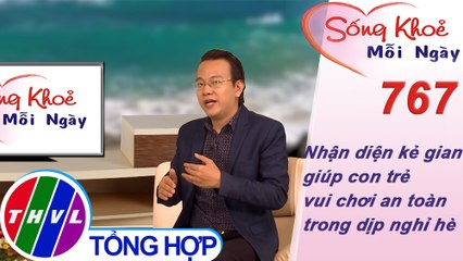 Nhận diện kẻ gian - giúp con trẻ vui chơi an toàn trong dịp nghỉ hè | Sống khỏe mỗi ngày - Kỳ 767
