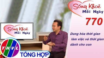 Dung hòa thời gian làm việc và thời gian dành cho con | Sống khỏe mỗi ngày - Kỳ 770