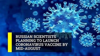 Russian scientists planning to launch Coronavirus vaccine by mid-August