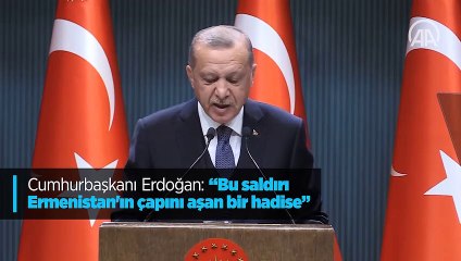 Cumhurbaşkanı Erdoğan: 'Bu saldırı Ermenistan'ın çapını aşan bir hadise'
