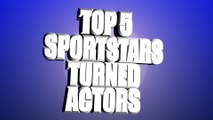 Top 5 Sport Stars Turned Actors