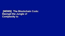 [NEWS]  The Blockchain Code: Decrypt the Jungle of Complexity to Win the