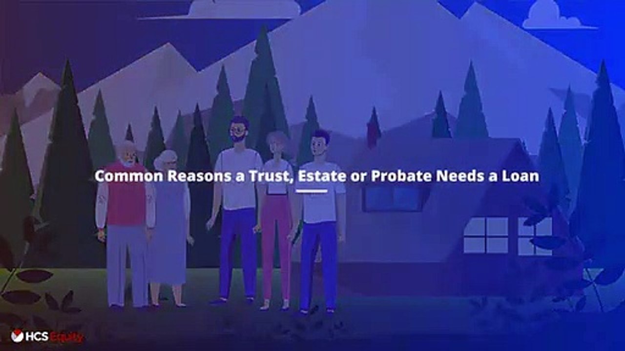 Why a Trust Estate or Probate Would Need a Loan HCS Equity