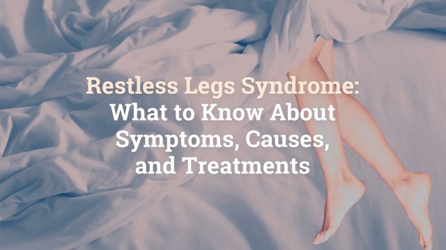 Restless Legs Syndrome: What to Know About Symptoms, Causes, and Treatments