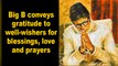 Big B conveys gratitude to well-wishers for blessings, love and prayers