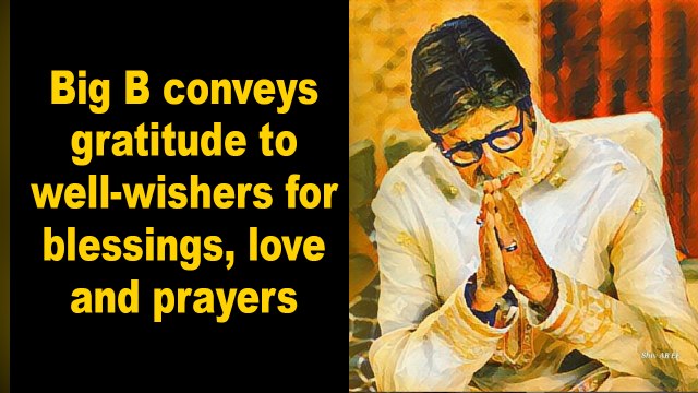 Big B conveys gratitude to well-wishers for blessings, love and prayers