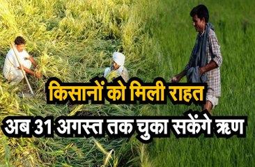 किसानों  को मिली राहत,अब 31 अगस्त तक चुका सकेंगे ऋण