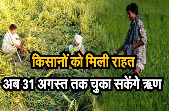 किसानों को मिली राहत,अब 31 अगस्त तक चुका सकेंगे ऋण
