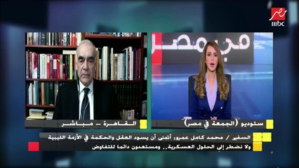 السفير محمد كامل عمرو : مصر لن تتدخل في ليبيا إلا دفاعا عن أمنها وبعد الحصول على شرعية دولية