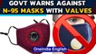 Govt warns against N-95 masks with valves, 'detrimental to prevention of Covid-19 spread' | Oneindia