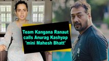 Team Kangana Ranaut calls Anurag Kashyap 'mini Mahesh Bhatt'