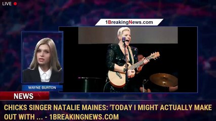 Chicks singer Natalie Maines: 'Today I might actually make out with ... - 1BreakingNews.com