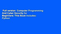 Full version  Computer Programming And Cyber Security for Beginners: This Book Includes: Python