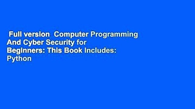 Full version Computer Programming And Cyber Security for Beginners: This Book Includes: Python