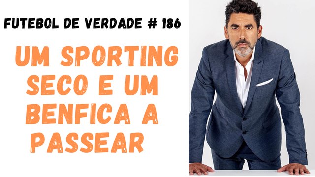 Futebol de Verdade #186 - Um Sporting seco e um Benfica a passear
