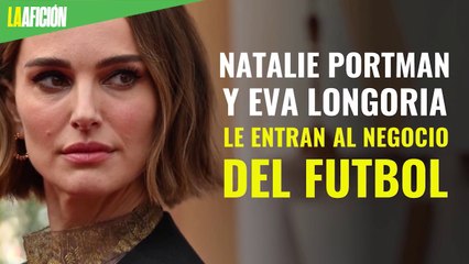 Natalie Portman y Eva Longoria le entran al negocio del futbol