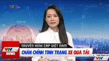 Chấn chỉnh tình trạng xe quá tải  Tin tức thời sự VTV1 mới nhất hôm nay