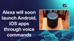 Alexa will soon launch Android, iOS apps through voice commands
