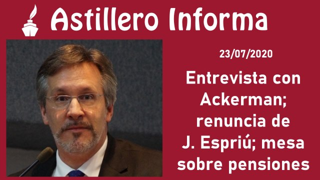 #AstilleroInforma Entrevista con Ackerman; renuncia de J. Espriú; mesa sobre pensiones