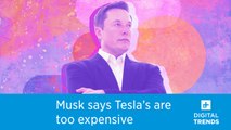 Even Elon Musk thinks that Teslas are too expensive