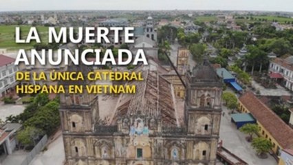 La muerte anunciada de la única catedral hispana en Vietnam