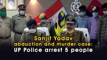 Sanjit Yadav abduction and murder case: UP Police arrest 5 people