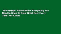 Full version  How to Brew: Everything You Need to Know to Brew Great Beer Every Time  For Kindle