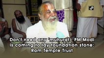 Don’t need any ‘muhurat’, PM Modi is coming to lay foundation stone: Ram Temple Trust