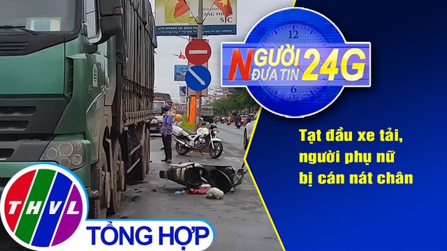 Người đưa tin 24G (18g30 ngày 24/07/2020) - Tạt đầu xe tải, người phụ nữ bị cán nát chân