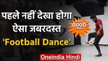 Feel Good Today : पहले नहीं देखा होगा ऐसा जबरदस्त 'Football Dance' | वनइंडिया हिंदी