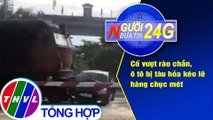 Người đưa tin 24G (6g30 ngày 26/07/2020) - Cố vượt rào chắn, ô tô bị tàu hỏa kéo lê hàng chục mét