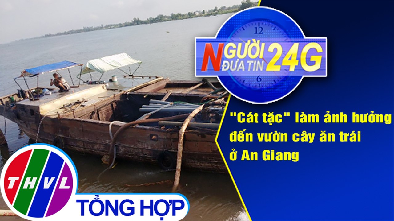 Người đưa tin 24G (6g30 ngày 27/07/2020) - "Cát tặc" làm ảnh hưởng đến vườn cây ăn trái ở An Giang