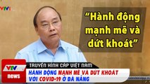 Hành động mạnh mẽ và dứt khoát với COVID-19 ở Đà Nẵng  Tin tức thời sự VTV1 mới nhất hôm nay