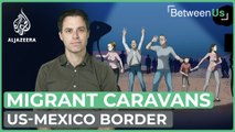Migrant caravans: Journey to the US-Mexico border | Between Us