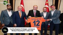 Cumhurbaşkanı Erdoğan, şampiyon Medipol Başakşehir'i kabul etti