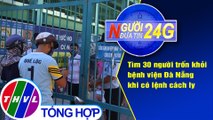 Người đưa tin 24G (6g30 ngày 28/07/2020) - 30 người trốn khỏi bệnh viện Đà Nẵng khi có lệnh cách ly