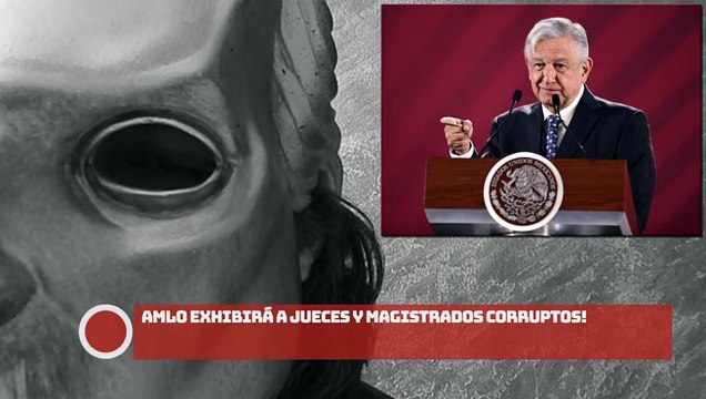 ¡AMLO EXHIBIRÁ A JUECES Y MAGISTRADOS CORRUPTOS!