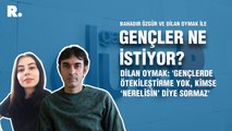 Gençler Ne İstiyor? Dilan Oymak: 'Gençlerde ötekileştirme yok, kimse ‘nerelisin’ diye sormaz'