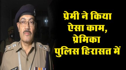 प्रेमी ने किया ऐसा काम, प्रेमिका पुलिस हिरासत में