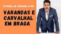 Futebol de Verdade #190 - Varandas e Carvalhal em Braga