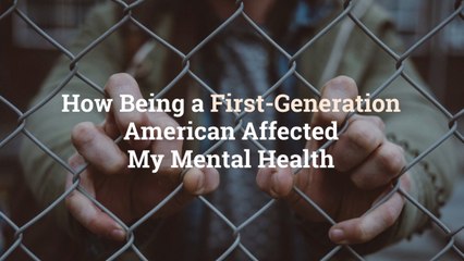 How Being a First-Generation American Affected My Mental Health