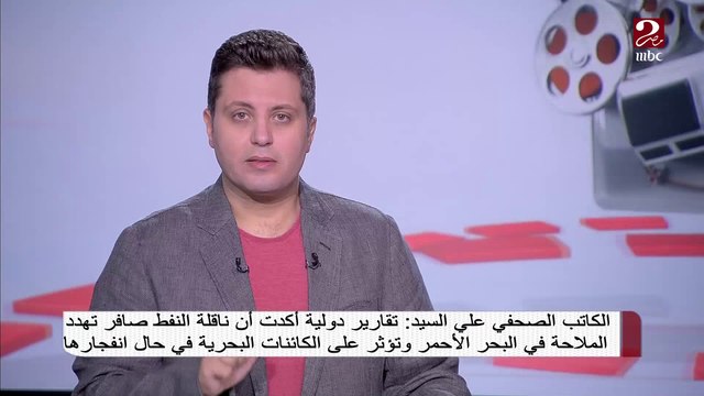 الكاتب الصحفي علي السيد: تقارير دولية أكدت أن ناقلة النفط صافر تهدد الملاحة في البحر الأحمر
