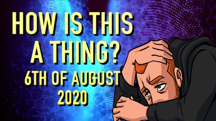 How is This a Thing? 5th of August 2020