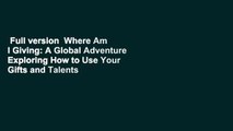 Full version  Where Am I Giving: A Global Adventure Exploring How to Use Your Gifts and Talents