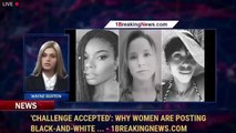 'Challenge accepted': Why women are posting black-and-white ... | 1BreakingNews.com