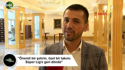 Hüseyin Üneş: "Önemli bir şehrin, özel bir takımı Süper Lig'e geri döndü"