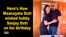 Here's How Maanayata Dutt wished hubby Sanjay Dutt on his birthday