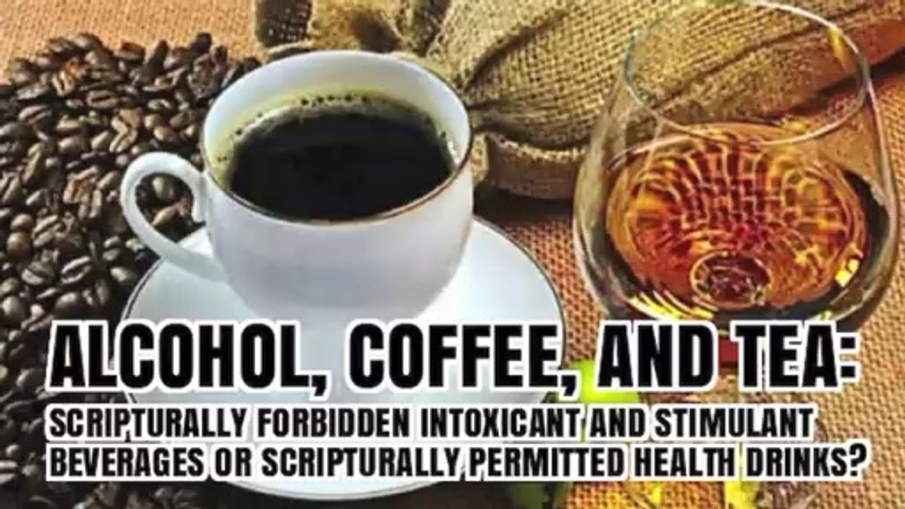 ALCOHOL, COFFEE, AND TEA; Scripturally Forbidden or Permitted?