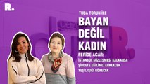 Bayan Değil Kadın... Feride Acar: İstanbul Sözleşmesi kalkarsa şiddete eğilimli erkekler yeşil ışığı görecek